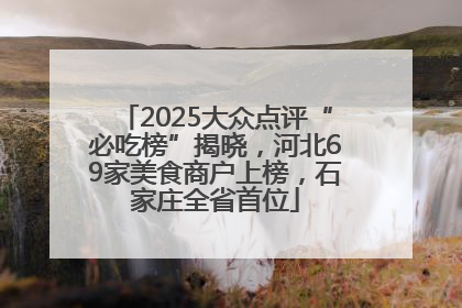 2025大众点评“必吃榜”揭晓，河北69家美食商户上榜，石家庄全省首位
