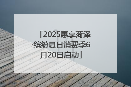 2025惠享菏泽·缤纷夏日消费季6月20日启动