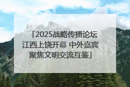 2025战略传播论坛江西上饶开幕 中外嘉宾聚焦文明交流互鉴