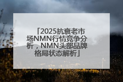 2025抗衰老市场NMN行情竞争分析，NMN头部品牌格局状态解析