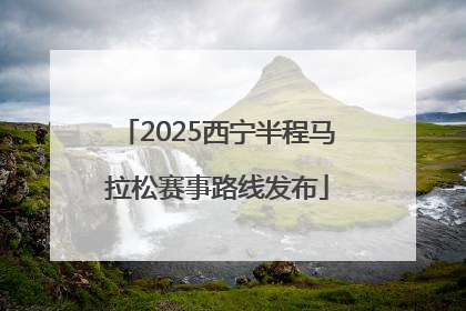 2025西宁半程马拉松赛事路线发布