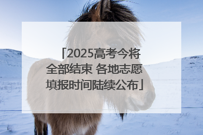 2025高考今将全部结束 各地志愿填报时间陆续公布