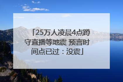 25万人凌晨4点蹲守直播等地震 预言时间点已过：没震