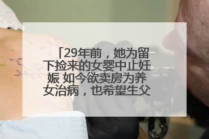 29年前，她为留下捡来的女婴中止妊娠 如今欲卖房为养女治病，也希望生父母现身丨红星寻人