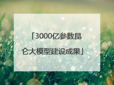 3000亿参数昆仑大模型建设成果
