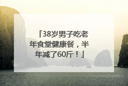 38岁男子吃老年食堂健康餐，半年减了60斤！