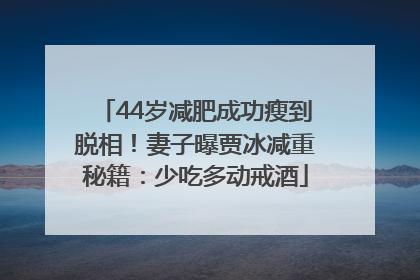 44岁减肥成功瘦到脱相！妻子曝贾冰减重秘籍：少吃多动戒酒
