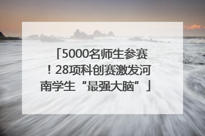 5000名师生参赛！28项科创赛激发河南学生“最强大脑”