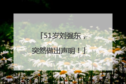 51岁刘强东，突然做出声明！