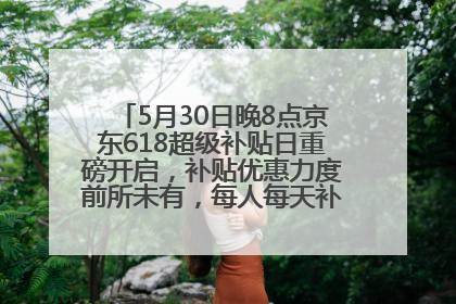5月30日晚8点京东618超级补贴日重磅开启，补贴优惠力度前所未有，每人每天补贴超6180元！