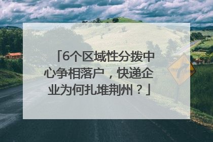 6个区域性分拨中心争相落户，快递企业为何扎堆荆州？