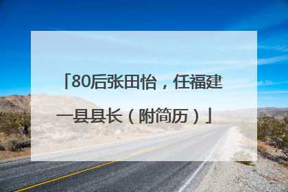 80后张田怡，任福建一县县长（附简历）