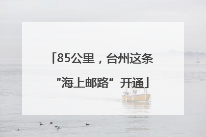 85公里，台州这条“海上邮路”开通