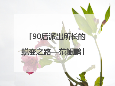 90后派出所长的蜕变之路—范鲲鹏