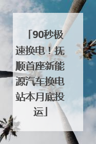 90秒极速换电！抚顺首座新能源汽车换电站本月底投运
