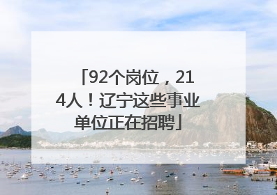 92个岗位，214人！辽宁这些事业单位正在招聘