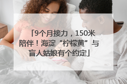 9个月接力，150米陪伴！海淀“柠檬黄”与盲人姑娘有个约定