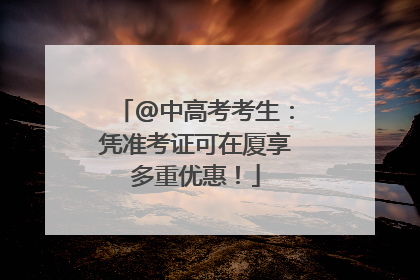 @中高考考生：凭准考证可在厦享多重优惠！