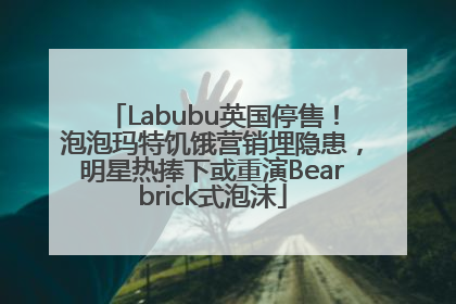 Labubu英国停售！泡泡玛特饥饿营销埋隐患，明星热捧下或重演Bearbrick式泡沫